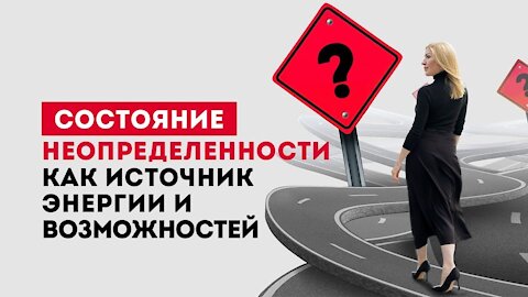 Состоянии неопределенности. Как научиться получать энергию и удовольствие от неопределенности?