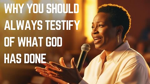 Why you should always testify of what God has done