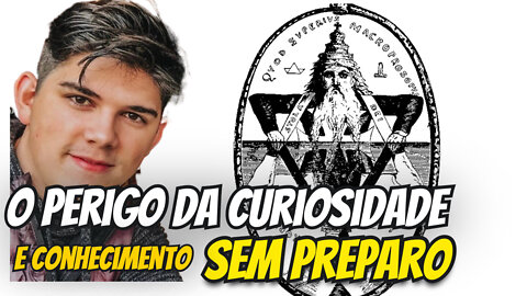 O PERIGO DA CURIOSIDADE E CONHECIMENTO SEM PREPARO