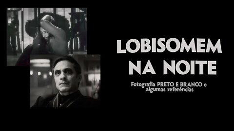 Fotografia Preto e branco e algumas referências - Lobisomem na Noite e foto pb