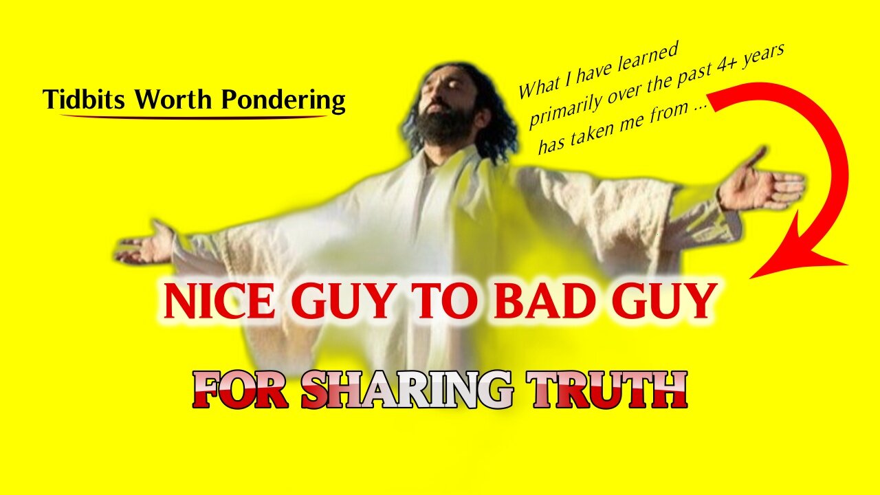 NICE GUY TO BAD GUY FOR SHARING TRUTH