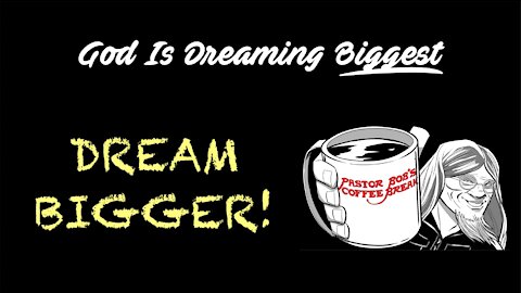 DREAM BIGGER / Pastor Bob’s Coffee Break
