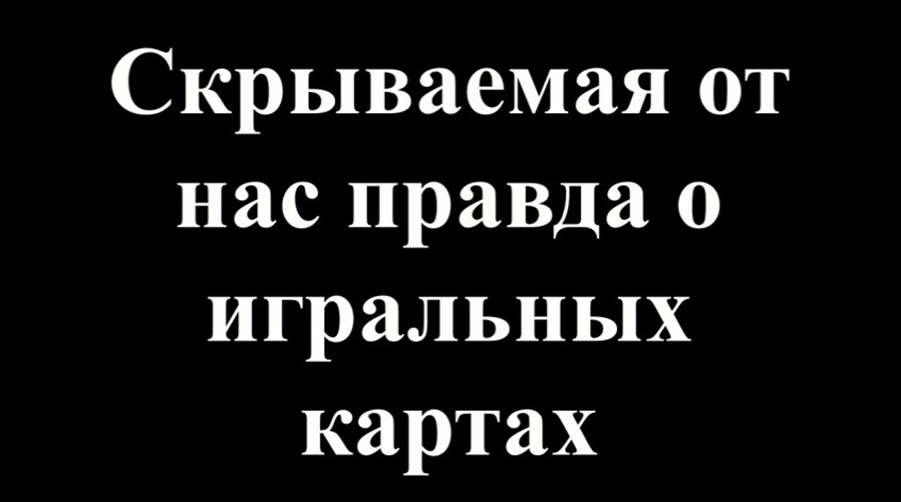 СКРЫВАЕМАЯ ОТ НАС ПРАВДА О ИГРАЛЬНЫХ КАРТАХ