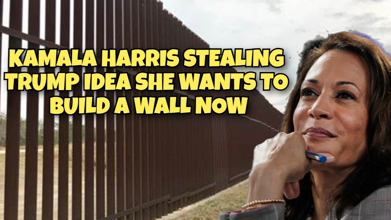 KAMALA HARRIS WANTS TO BUILD A WALL NOW, SHE STEALING TRUMP IDEAS