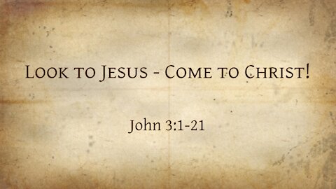 John 3:1-21 Look to Jesus - come to Christ!