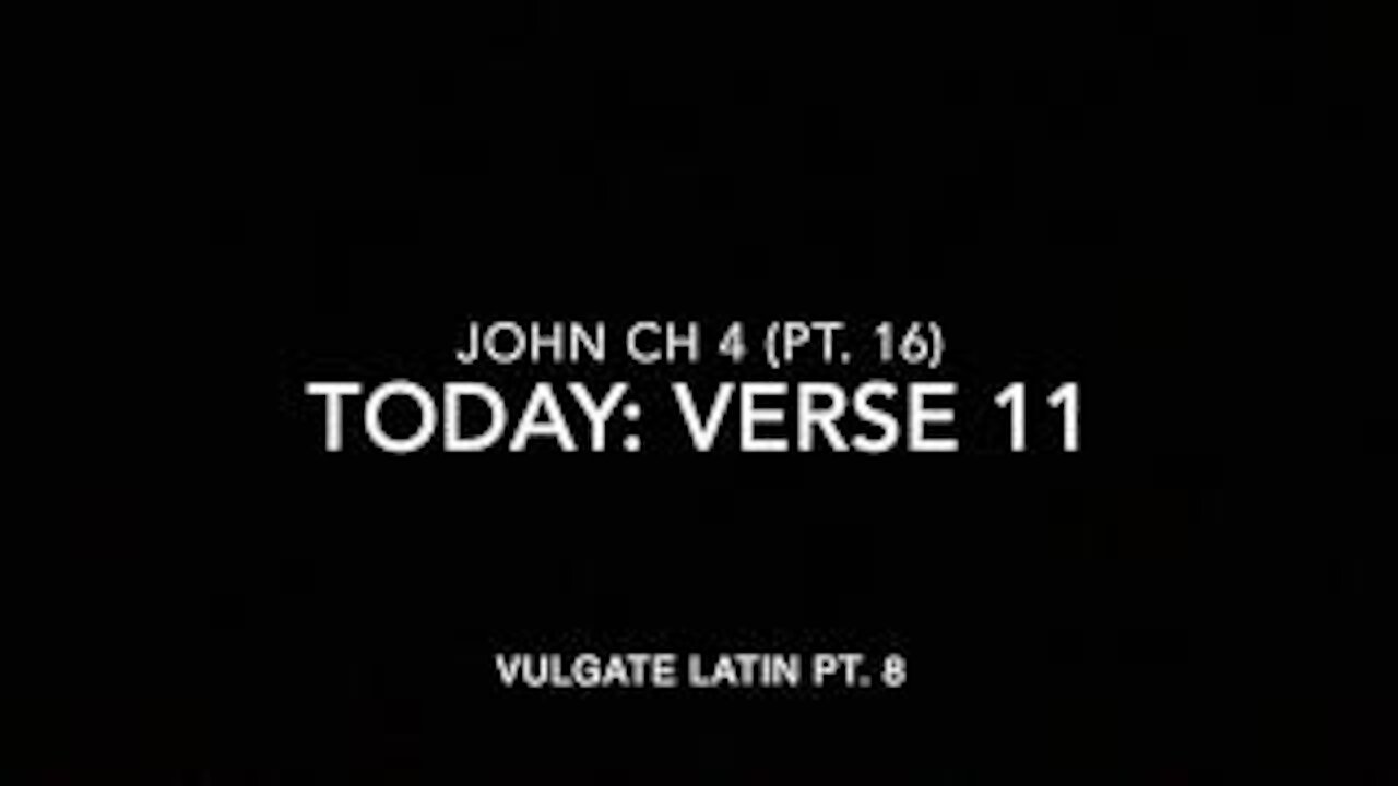 John Ch 4 Pt 16 Verse 11 (Vulgate 8)