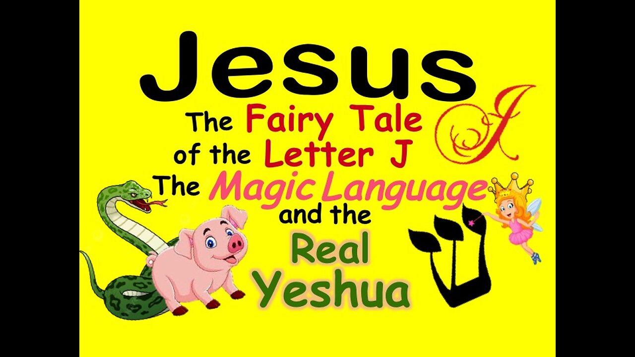 JESUS, THE FAIRY TALE OF THE LETTER J, THE MAGIC LANGUAGE, AND THE REAL YESHUA