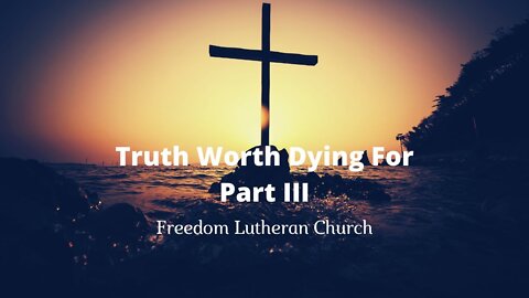 "Truth Worth Dying For" Part III - March 6, 2022