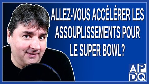 Allez-vous accélérer les assouplissements pour le super bowl ?