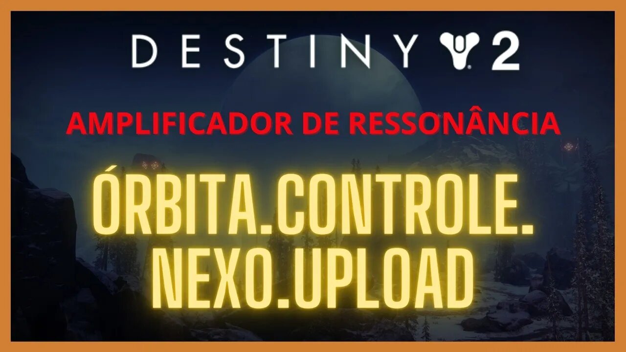 Destiny 2 - Ressonância: ÓRBITA.CONTROLE.NEXO.UPLOAD