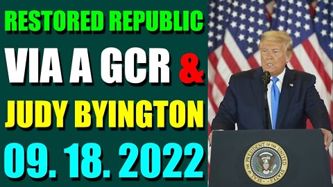 RESTORED REPUBLIC VIA A GCR & JUDY BYINGTON UPDATE SEPT 18, 2022 - TRUMP NEWS