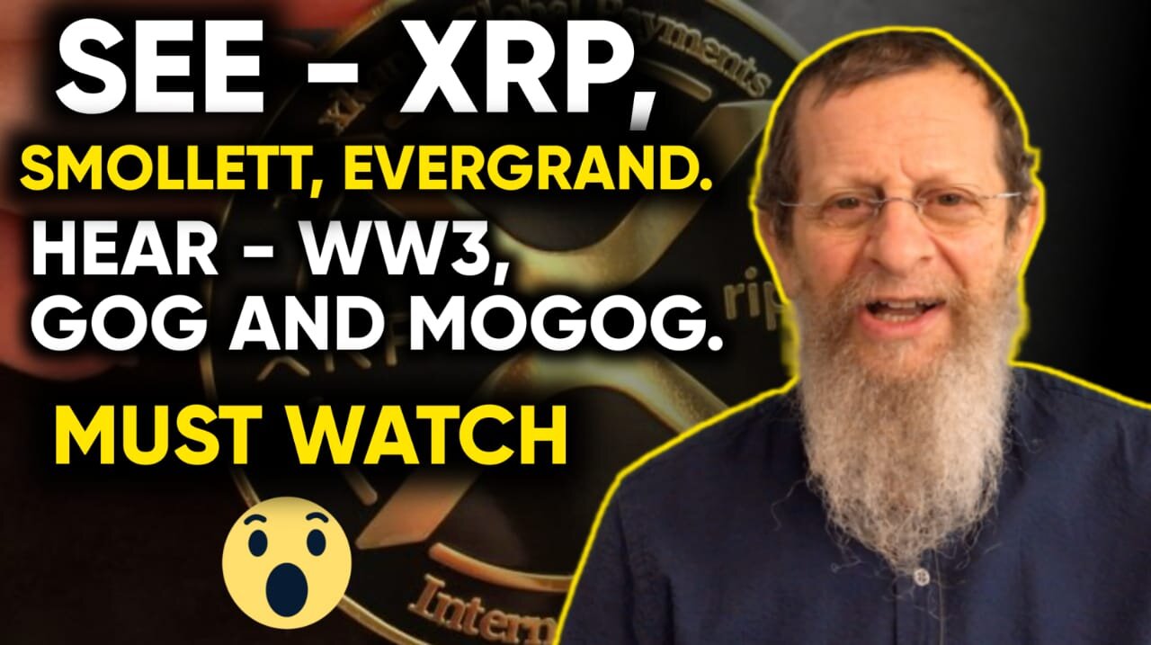 SEE - XRP, SMOLLETT, EVERGRAND. HEAR - WW3, GOG AND MOGOG