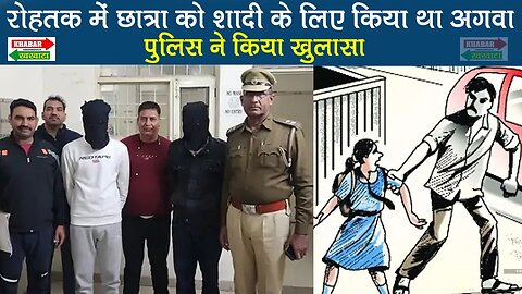 रोहतक में छात्रा को शादी के लिए किया था अगवा। पुलिस ने किया खुलासा, क्या है पूरा मामला | KK News