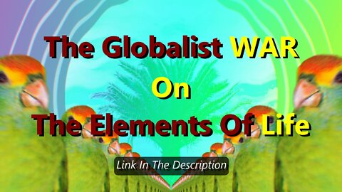 The Globalist WAR on the Elements of Life.