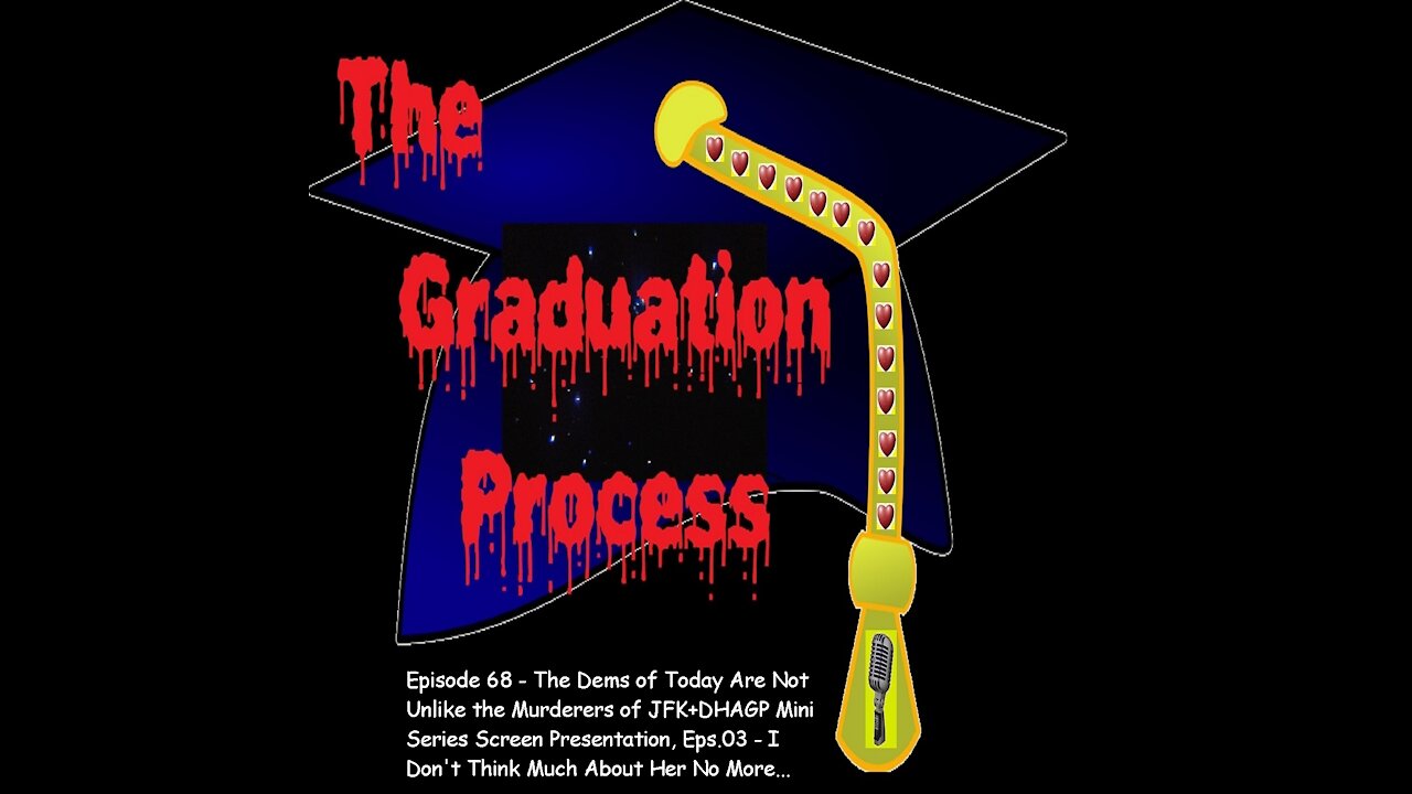 068 The Graduation Process Episode 68 - How the Dems of Today Are Not Unlike the Murderers of JFK+...