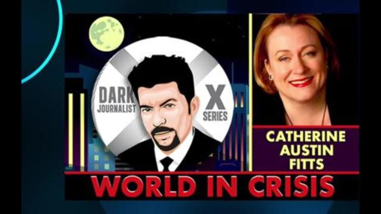 DARK JOURNALIST - CATHERINE AUSTIN FITTS: WORLD IN CRISIS!