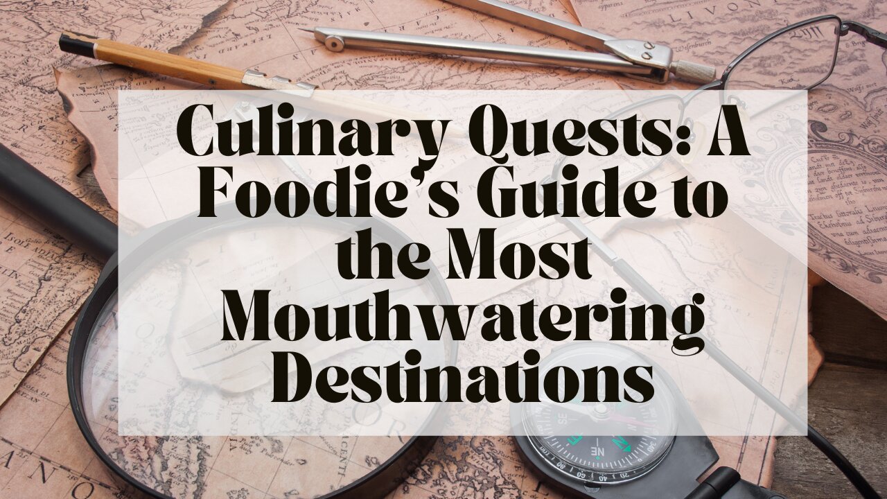 Culinary Quests: A Foodie’s Guide to the Most Mouthwatering Destinations