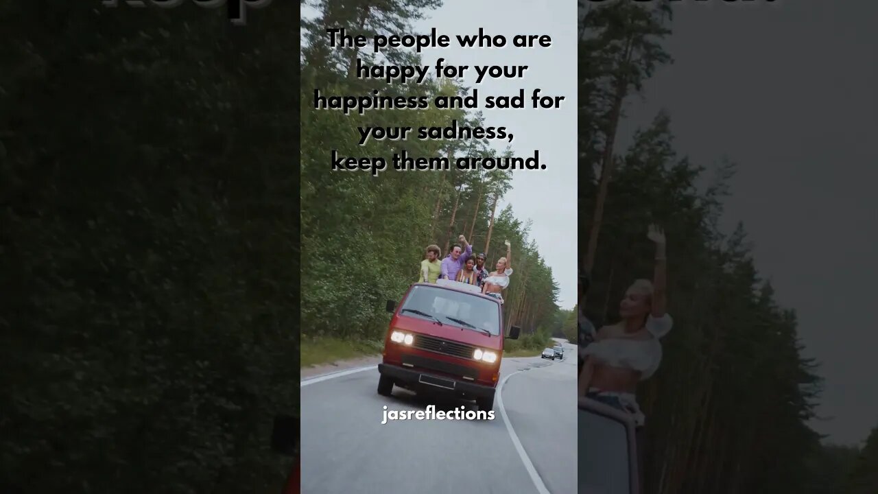 The people who are happy for your happiness and sad for your sadness… keep them around