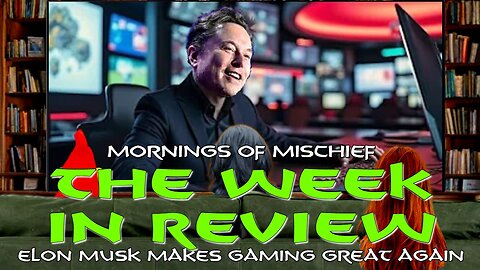 Mornings of Mischief The Week in Review - Elon Musk Makes Gaming Great Again!