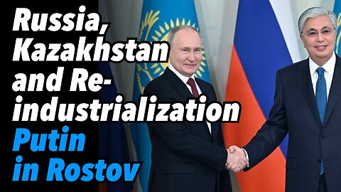 Russia, Kazakhstan alliance and Reindustrialization. Putin in Rostov, confidence grows