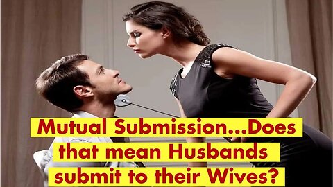 Mutual Submission...Does that mean Husbands should submit to their Wives