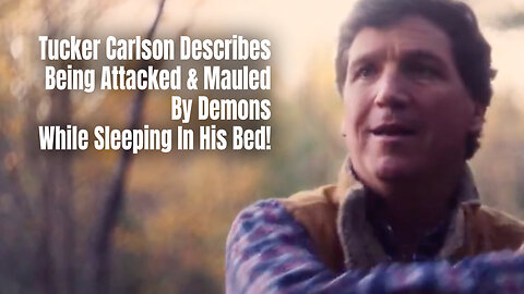 Tucker Carlson Describes Being Attacked & Mauled By Demons While Sleeping In His Bed!