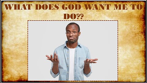 WHAT DOES GOD WANT ME TO DO??