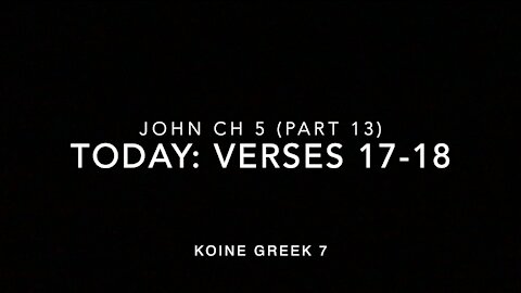 John Ch 5 Pt 13 Verses 17–18 (Koine Greek 7)