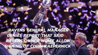 Ravens General Manager Denies Report That Said Ravens Owner Wont Allow Signing Of Colin Kaepernick