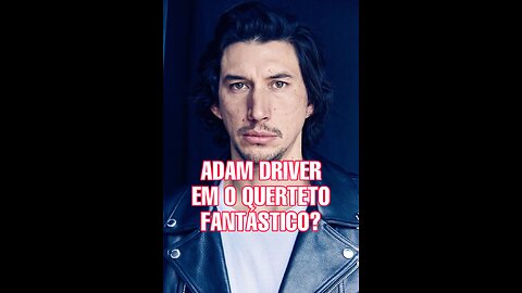 ADAM DRIVER EM O QUARTETO FANTÁSTICO?