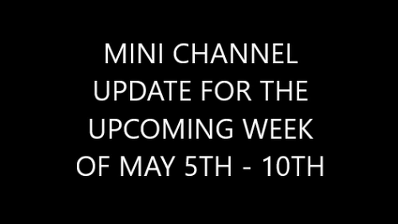 MINI-CHANNEL UPDATE FOR THE UPCOMING WEEK OF MAY 5TH -10TH