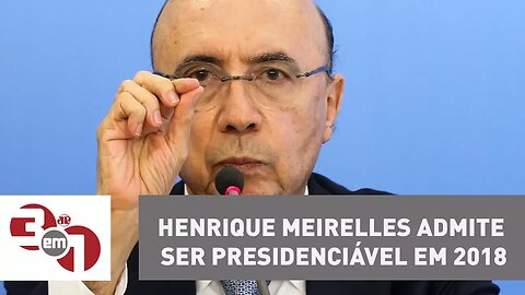 Ministro da Fazenda Henrique Meirelles admite ser presidenciável em 2018