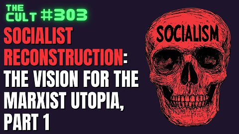 The Cult #303: Socialist Reconstruction, the vision for the Marxist Utopia, Part 1