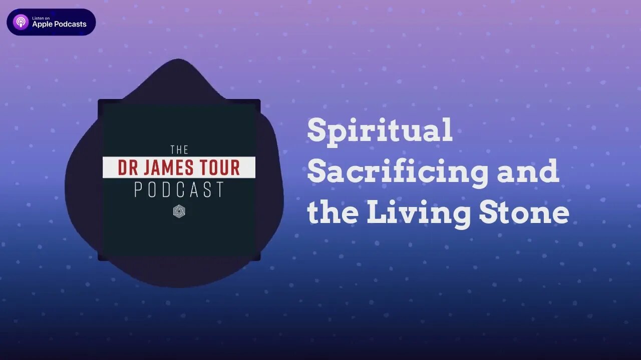 Spiritual Sacrificing and the Living Stone - I Peter 2, Part 3 - The James Tour Podcast