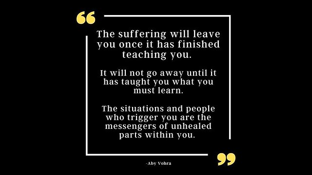 Suffering will leave you once it has finished teaching you...