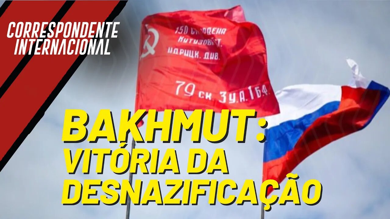 Z: vitória da desnazificação em Bakhmut! - Correspondente Internacional nº 141 (Reprise)