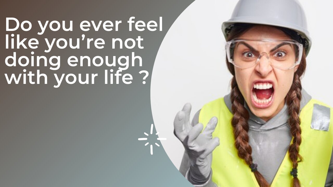 Do you ever feel like you’re not doing enough with your life ?