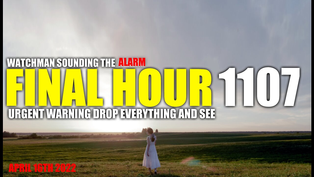 FINAL HOUR 1107 - URGENT WARNING DROP EVERYTHING AND SEE - WATCHMAN SOUNDING THE ALARM