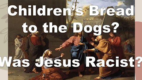 No Bread for Dogs? Was Christ Being Racist When He Answered the Canaanite Woman?