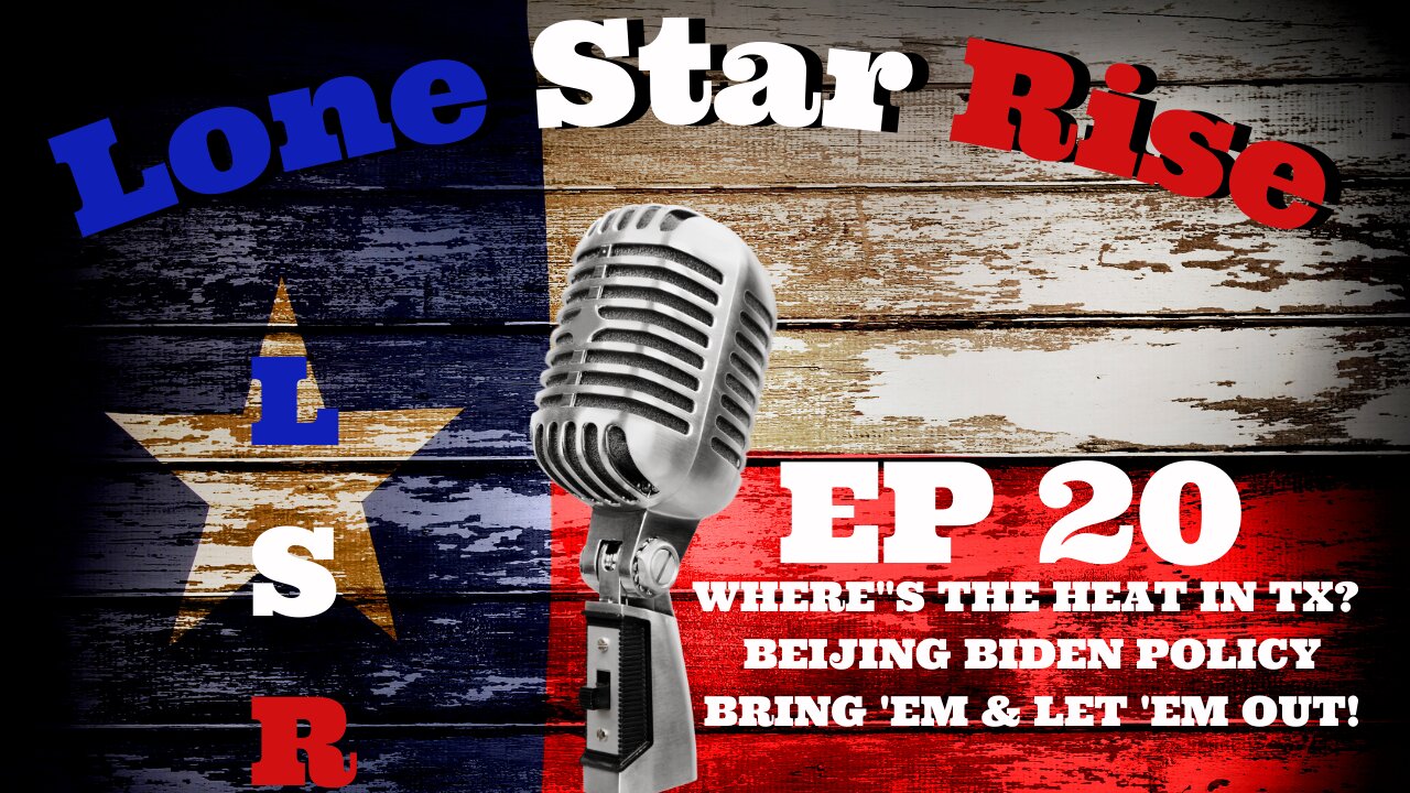 LONE STAR RISE EP 20 | WHERE’S THE HEAT IN TX | BEIJING BIDEN POLICY | BRING ‘EM IN & LET ‘EM OUT