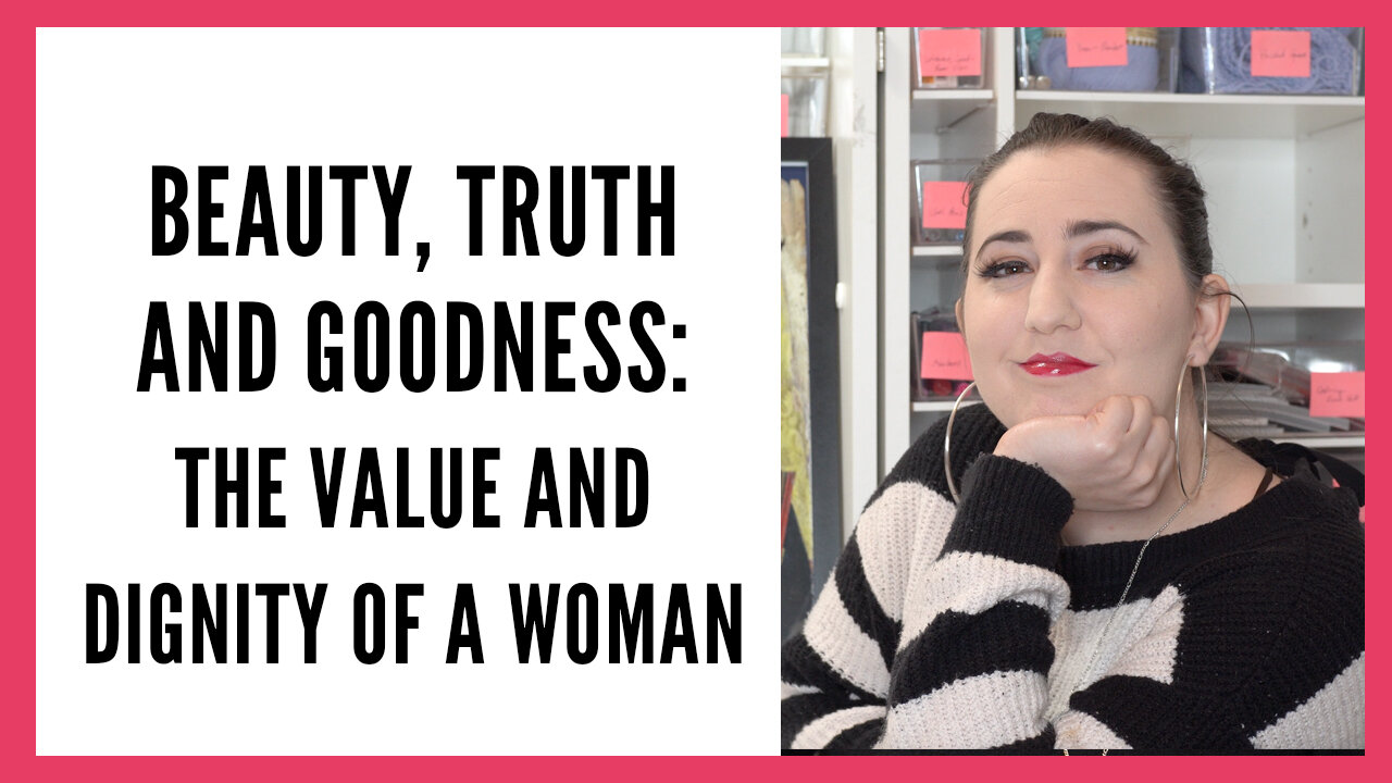 Beauty, Truth and Goodness: The Value and Dignity of a Woman