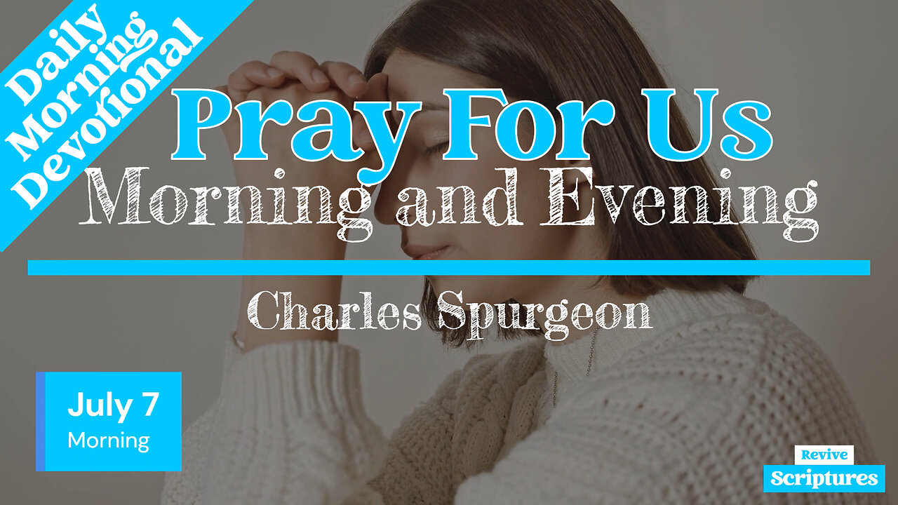 July 7 Morning Devotional | Pray For Us | Morning and Evening by Charles Spurgeon