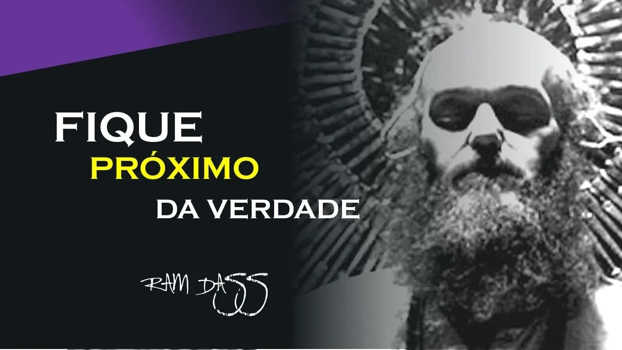 FIQUE PRÓXIMO DA VERDADE, RAM DASS DUBLADO, ECKHART TOLLE DUBLADO