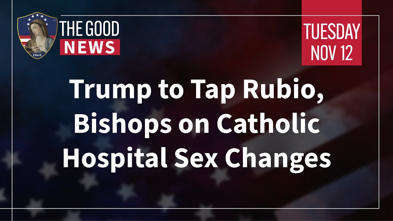 The Good News - Nov 12th 2024: Trump to Tap Rubio, Bishops on Catholic Hospital Sex Changes + More!