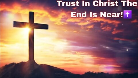 Trust In Christ The End Is Near!