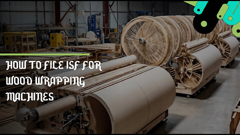 Unwrapping ISF Basics: Your Guide to Smooth Imports of Wood Wrapping Machines!