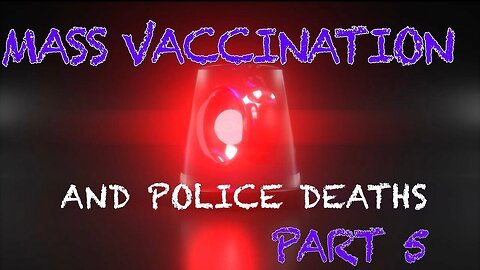 Mass Vaccination and POLICE DEATHS Part 5
