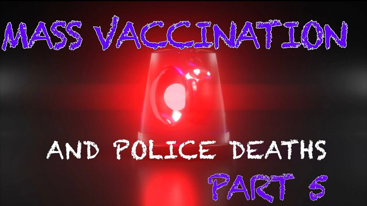 Mass Vaccination and POLICE DEATHS Part 5