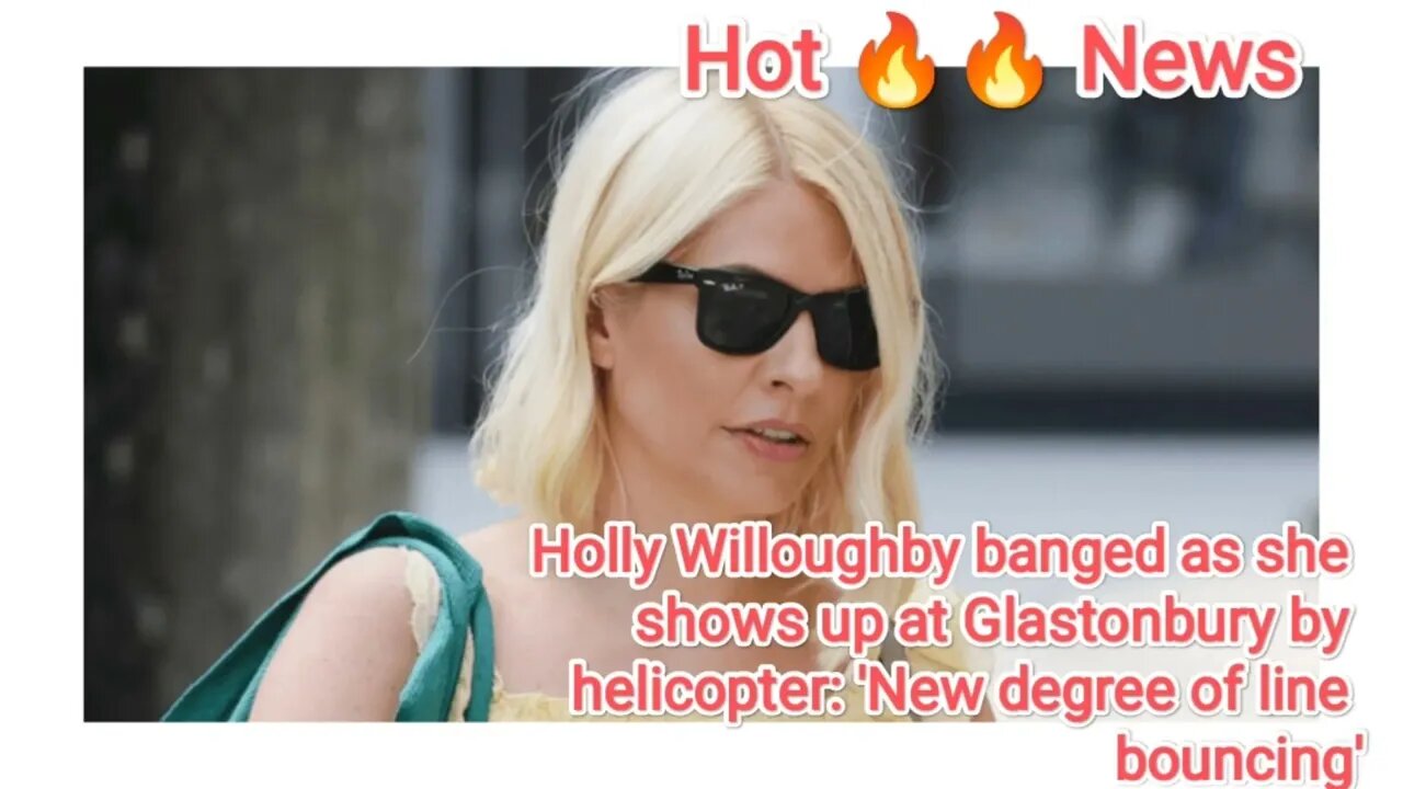 Holly Willoughby banged as she shows up at Glastonbury by helicopter: 'New degree of line bouncing'