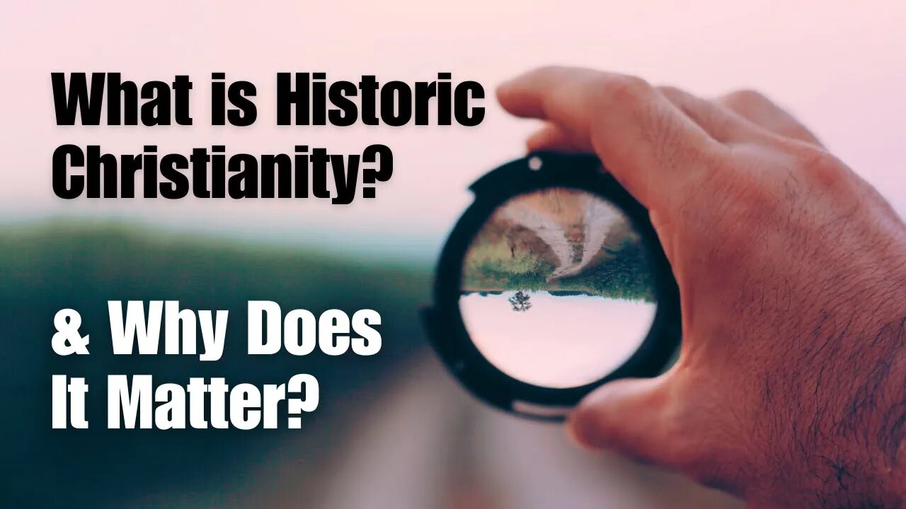What is Historic Christianity & Why Does It Matter?